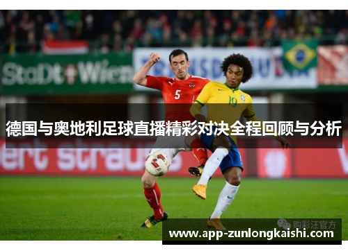 德国与奥地利足球直播精彩对决全程回顾与分析