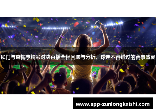 挨门与奈梅亨精彩对决直播全程回顾与分析，球迷不容错过的赛事盛宴