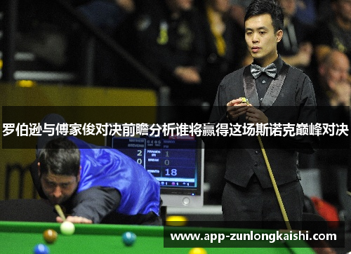 罗伯逊与傅家俊对决前瞻分析谁将赢得这场斯诺克巅峰对决
